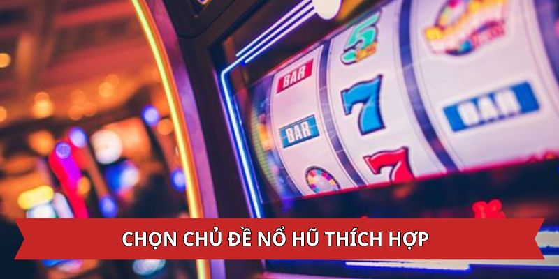 Chọn chủ đề nổ hũ uy tín thích hợp