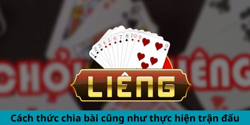 Cách thức chia bài cũng như thực hiện trận đấu 