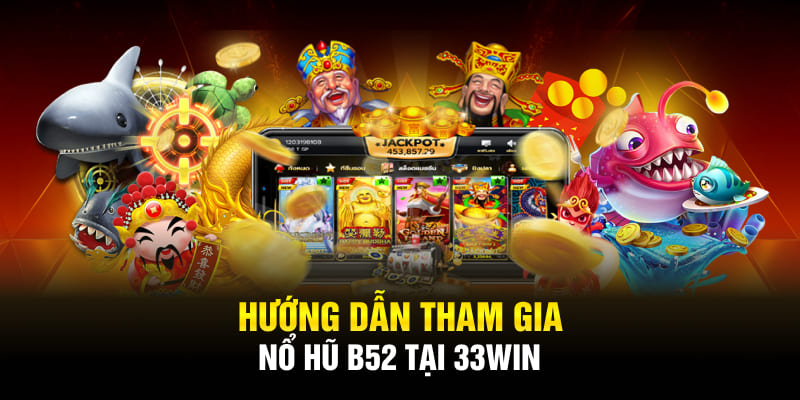 Hướng dẫn tham gia nổ hũ B52 tại 33Win