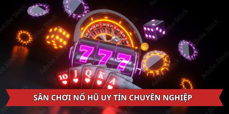 Sân chơi nổ hũ uy tín rất chuyên nghiệp