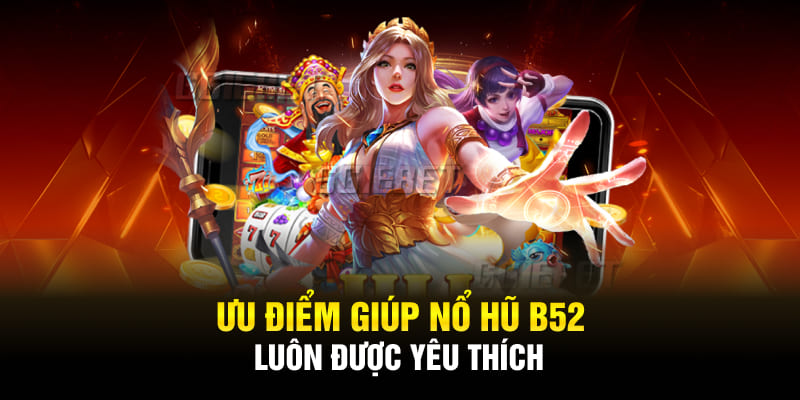 Ưu điểm giúp nổ hũ B52 luôn được yêu thích